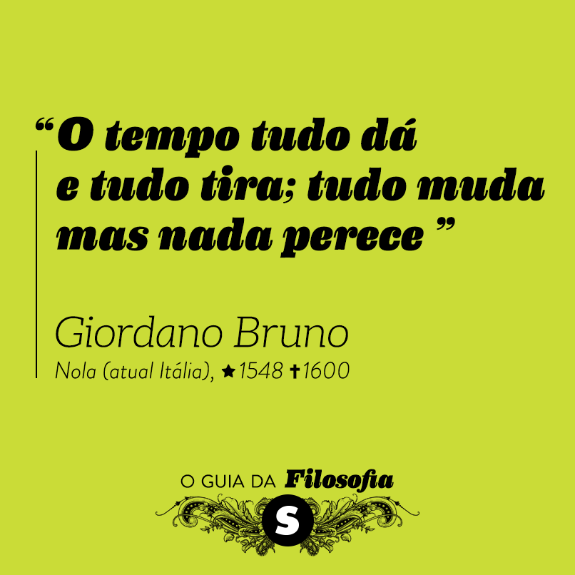 “O tempo tudo dá e tudo tira; tudo muda, mas nada perece”, Giordano Bruno