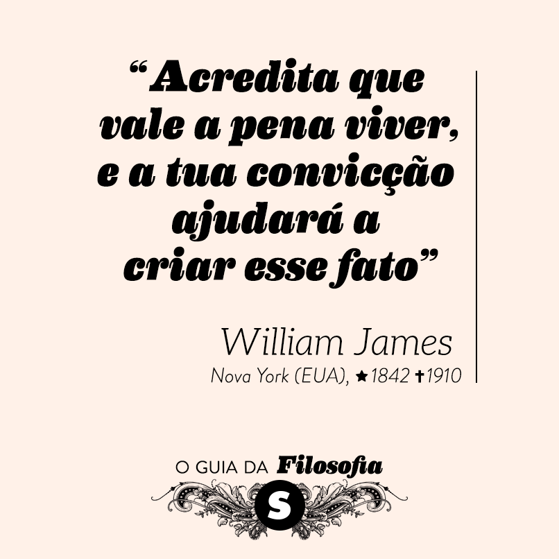 “Acredita que vale a pena viver, e a tua convicção ajudará a criar esse fato”, William James