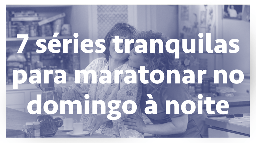 7 séries tranquilas para maratonar no domingo à noite — SERIAL s03e12